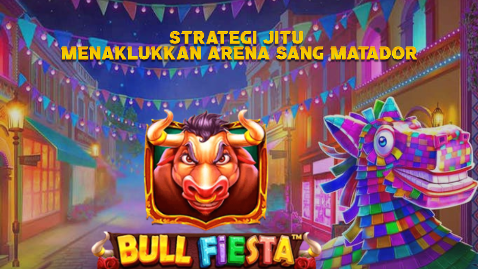 Strategi Jitu Menaklukkan Arena Sang Matador